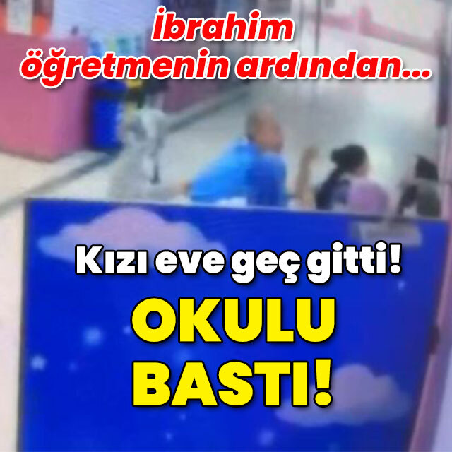 İbrahim öğretmenin ardından... Kızı eve geç gitti! Okulu bastı!