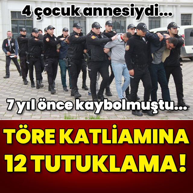 7 yıl önce kaybolmuştu! Töre katliamına 12 tutuklama!