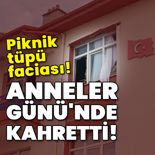 Piknik tüpü faciası! Anneler Günü'nde kahretti