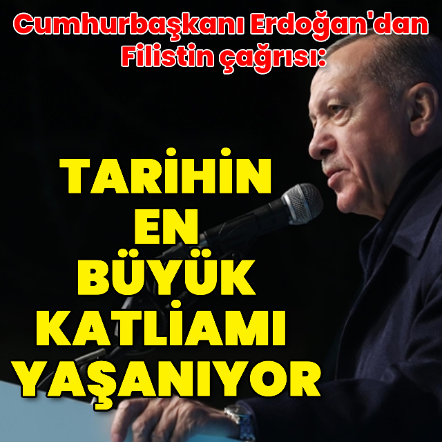 Cumhurbaşkanı Erdoğan: Tarihin en büyük katliamı yaşanıyor