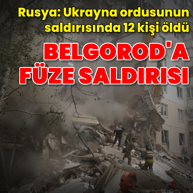 Rusya'nın Belgorod kentine Ukrayna saldırısı: 12 ölü