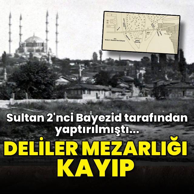 2'nci Bayezid yaptırmıştı... 'Deliler Mezarlığı' kayıp!