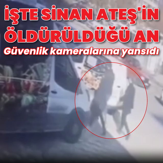 Sinan Ateş'in öldürüldüğü ana ait güvenlik kamerası kaydı ortaya çıktı