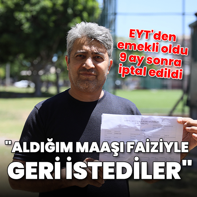 EYT'den emekli oldu, 9 ay sonra iptal edildi: Aldığım maaşı faiziyle geri istediler