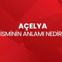 Açelya isminin anlamı nedir?