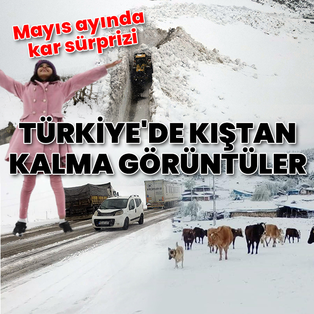 Mayıs ayında kar sürprizi: Türkiye'de kıştan kalma görüntüler