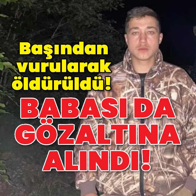 Başından vurularak öldürüldü! Babası da gözaltına alındı