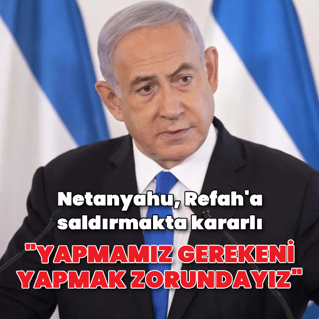 Netanyahu, ABD'nin endişelerine rağmen Refah'a saldırmakta kararlı