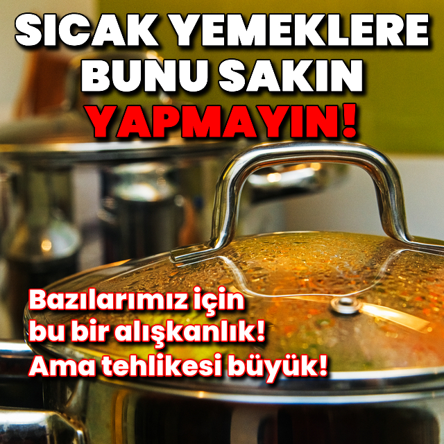 Sıcak yemeklere bunu sakın yapmayın!