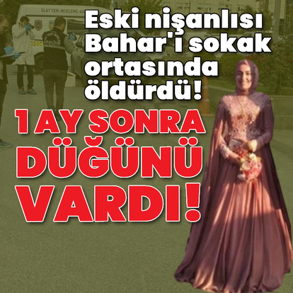 Eski nişanlı vahşeti! Bahar'ı sokak ortasında öldürdü