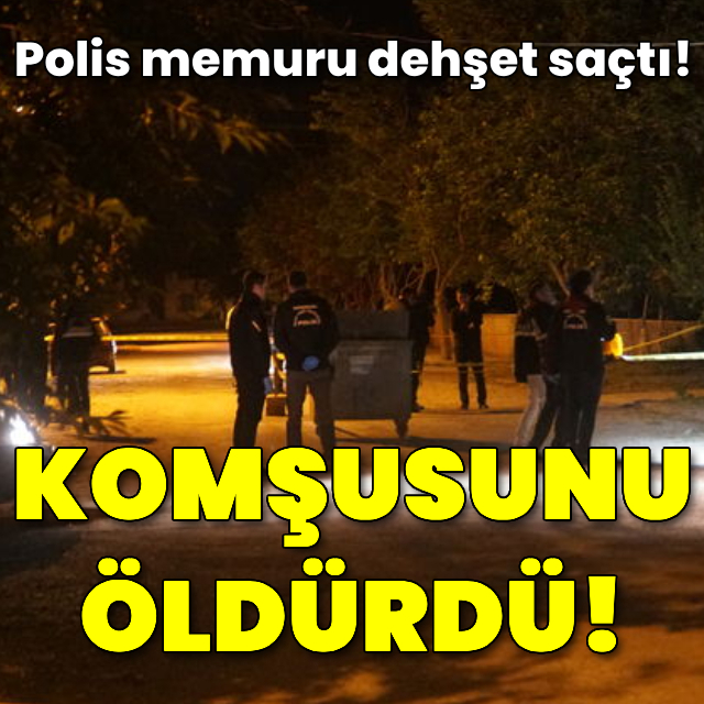 Polis memuru komşusunu öldürdü!