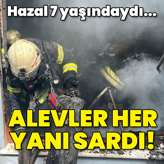 Hazal 7 yaşındaydı... Alevler her yanı sardı!