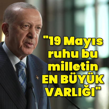 "19 Mayıs ruhu bu milletin en büyük varlığı"