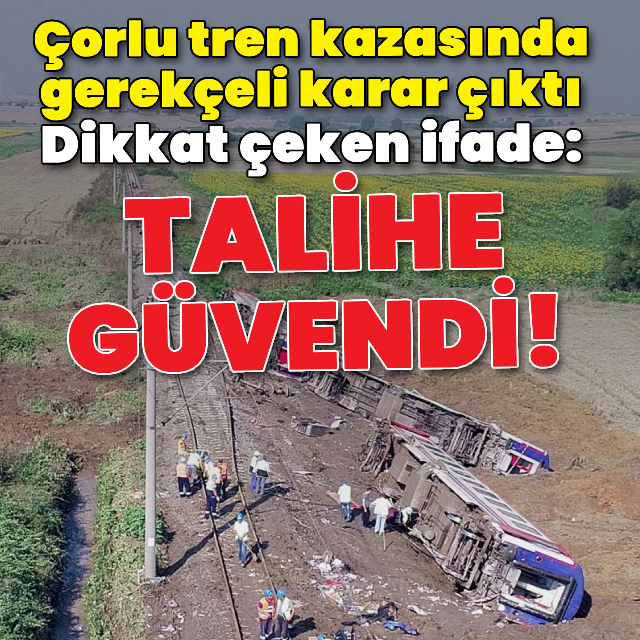 Çorlu tren kazasında gerekçeli karar: Talihe güvendi!