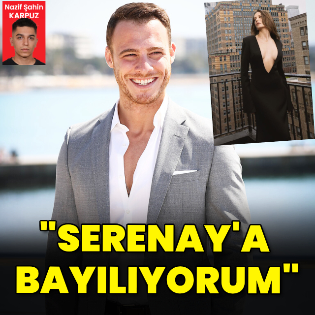 "Serenay'a bayılıyorum"