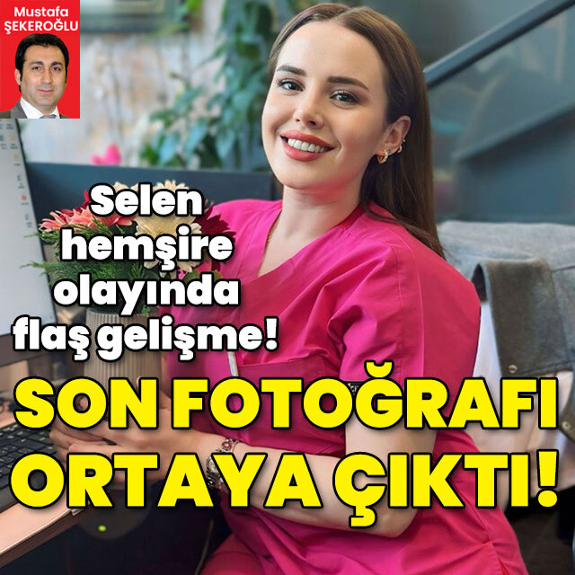 Selen hemşire olayında flaş gelişme! Son fotoğraf...