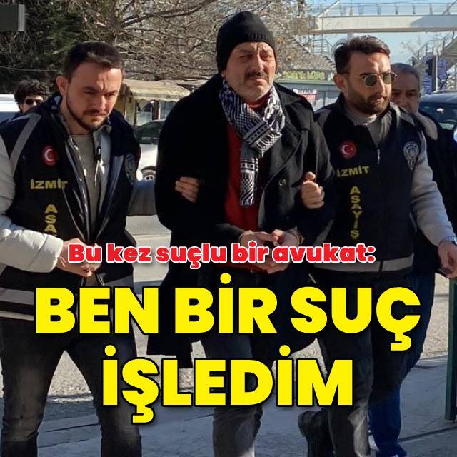 Bu kez sanık bir avukat: Evet, ben bir suç işledim