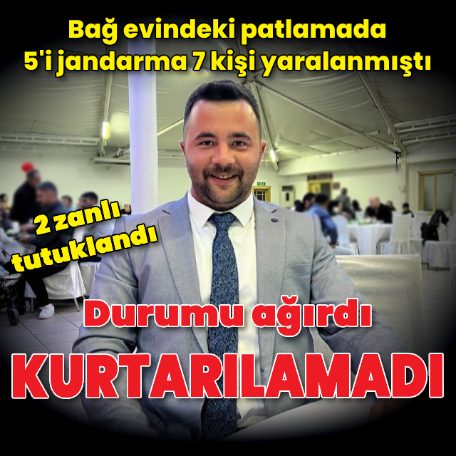 Bağ evindeki patlamada yaralanan 7 kişiden 1'i kurtarılamadı