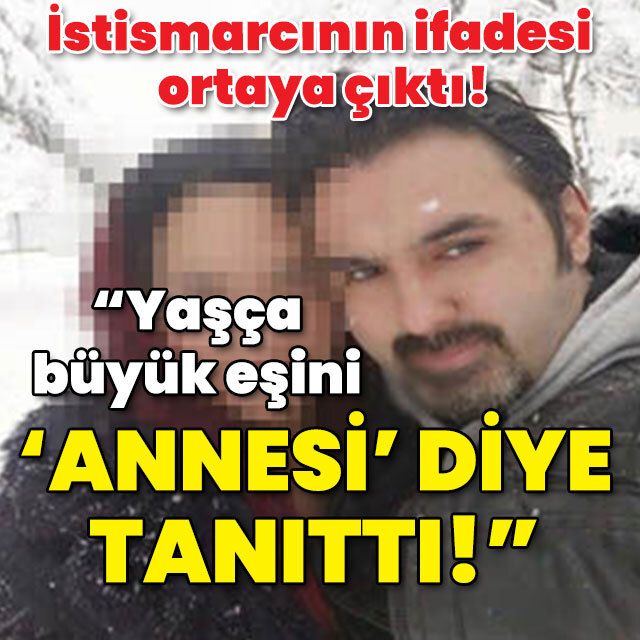 İstismarcının ifadesi ortaya çıktı! Yaşça büyük eşini, 'annesi' diye tanıttı!