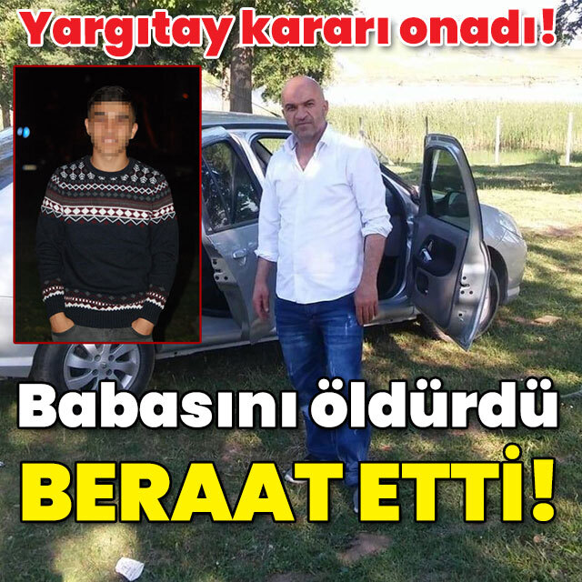 Yargıtay kararı onadı! Babasını öldürdü beraat etti!
