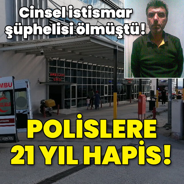 Cinsel istismar şüphelisi ölmüştü! Polislere 21 yıl hapis!