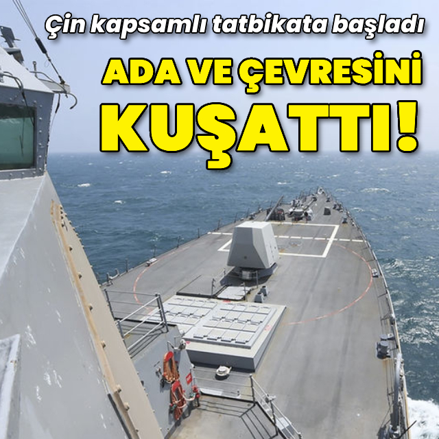 Çin Tayvan'ın etrafını kuşattı, tatbikata başladı!