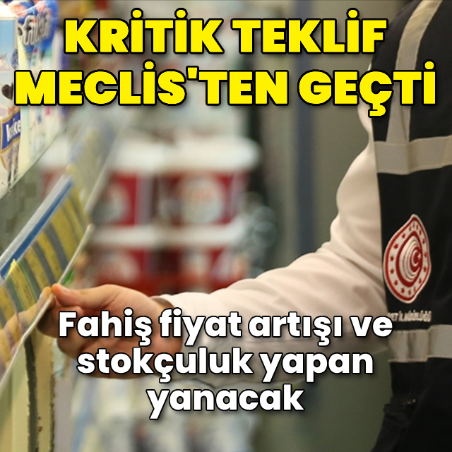 Fahiş fiyat ve stokçuluğa ceza teklifi yasalaştı