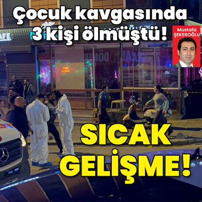 Çocuk kavgasında 3 kişi ölmüştü! Sıcak gelişme!