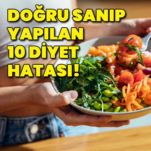 Doğru sanıp yaptığımız 10 diyet hatası!