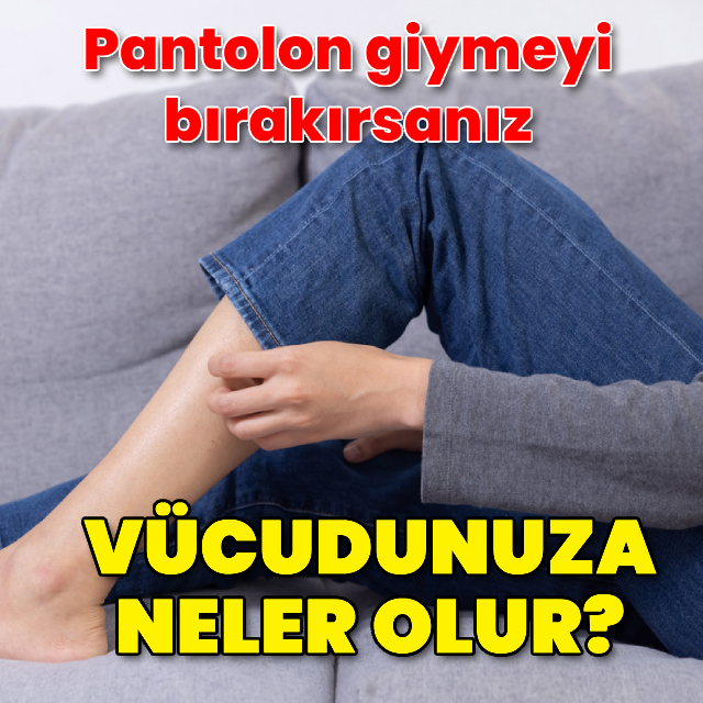 Pantolon giymeyi bırakırsanız vücudunuza ne olur?