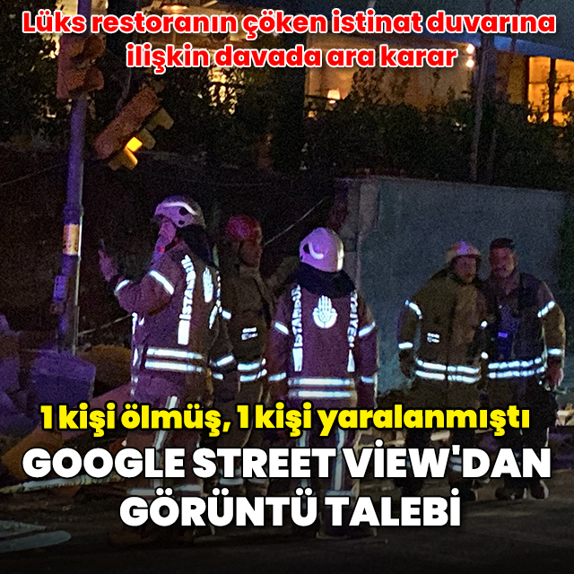 Beşiktaş'ta 1 kişinin öldüğü istinat duvarının çökmesine ilişkin davada Google'dan görüntü talebi kararı