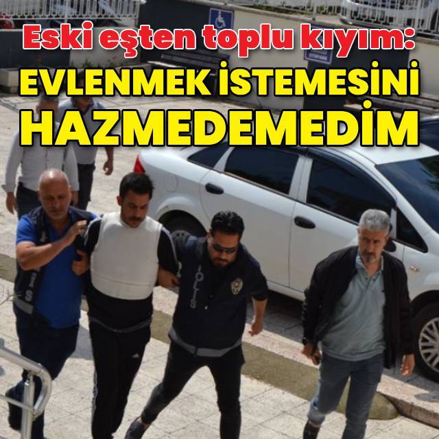 Eski eşini ve ailesini öldürmüştü! "Başkasıyla evlenmek istemesini hazmedemedim"