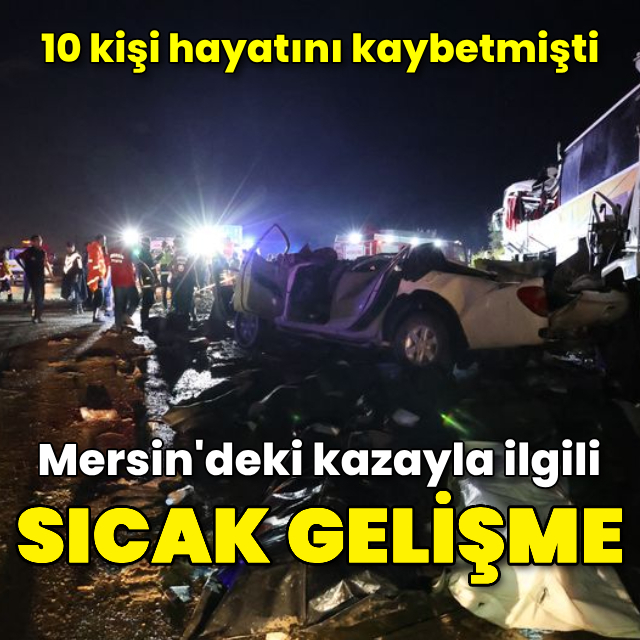 Mersin'deki kazayla ilgili sıcak gelişme