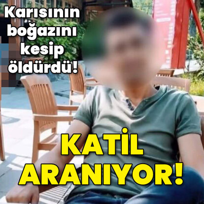 İstanbul'da dehşet! Karısının boğazını kesip öldürdü! Katil aranıyor!