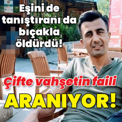 Eşinden sonra tanıştıranı da öldürmüş! 2 cinayetin faili aranıyor!