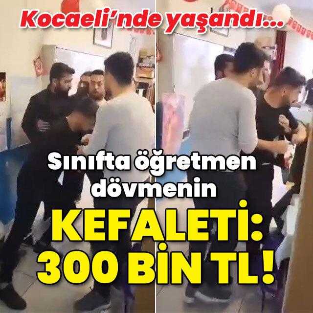 Sınıfta öğretmen dövmenin kefaleti: 300 bin TL!