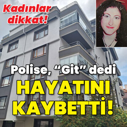 Kadınlar dikkat! Polise, "Git" dedi hayatını kaybetti!