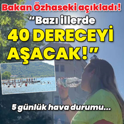 Bakan Özhaseki açıkladı! "Bazı illerde 40 dereceyi aşacak!"