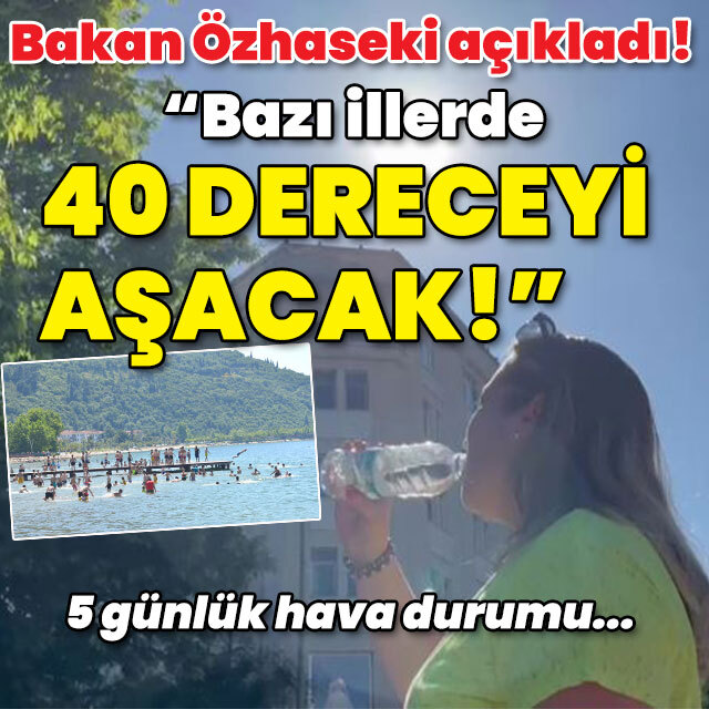 Bakan Özhaseki açıkladı! "Bazı illerde 40 dereceyi aşacak!"