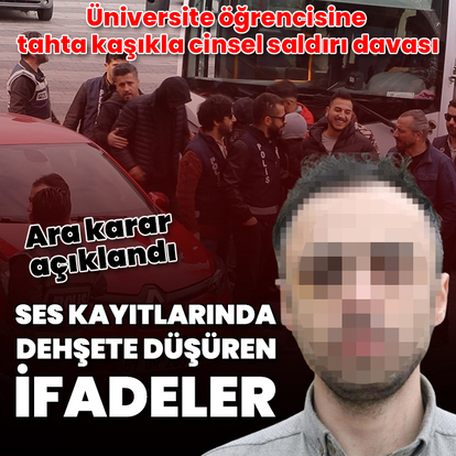 Üniversite öğrencisine tahta kaşıkla cinsel saldırı davası: Ses kayıtlarında dehşete düşüren ifadeler