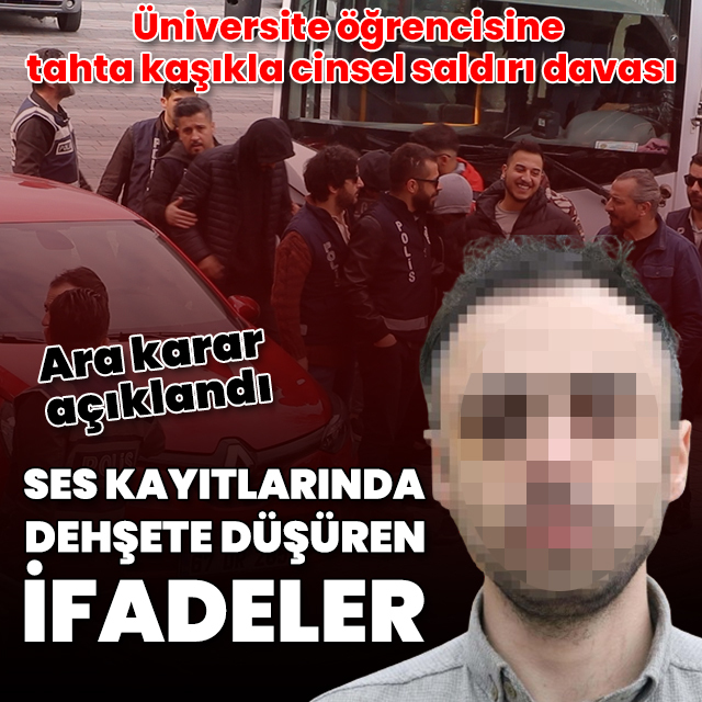Üniversite öğrencisine tahta kaşıkla cinsel saldırı davası: Ses kayıtlarında dehşete düşüren ifadeler