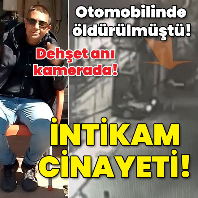 Otomobilinde öldürülmüştü! O anlar kamerada! İntikam cinayeti!