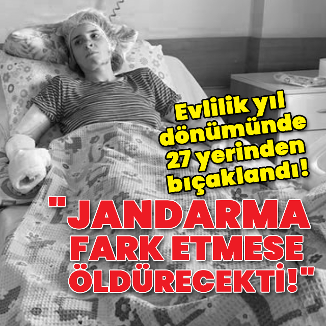 Evlilik yıl dönümünde 27 yerinden bıçaklandı!