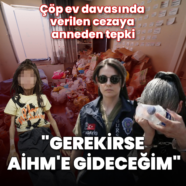 Çöp ev davasında verilen cezaya anneden tepki: Gerekirse AİHM'e gideceğim