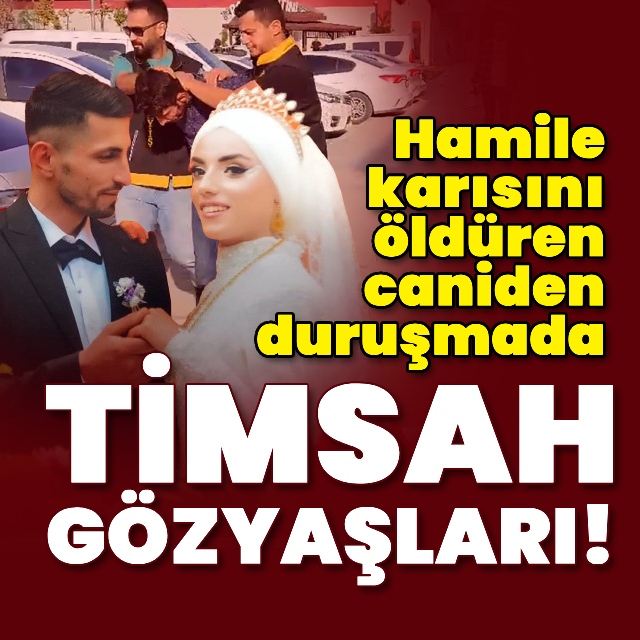 Hamile eşini öldüren caniden duruşmada timsah gözyaşları!