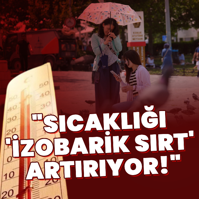 "Sıcaklığı 'izobarik sırt' artırıyor!"