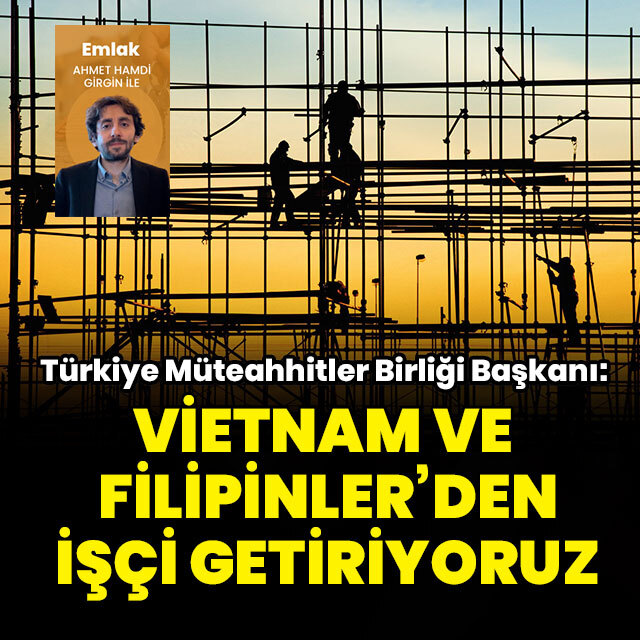 "Vietnam ve Filipinler'den işçi getiriyoruz"