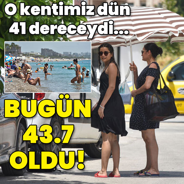 O kentimiz dün 41 dereceydi... Bugün 43.7 oldu!