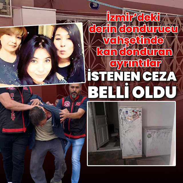 İzmir'deki derin dondurucu vahşetinde yeni ayrıntılar: 4 kişiyi öldüren cani için istenen ceza belli oldu
