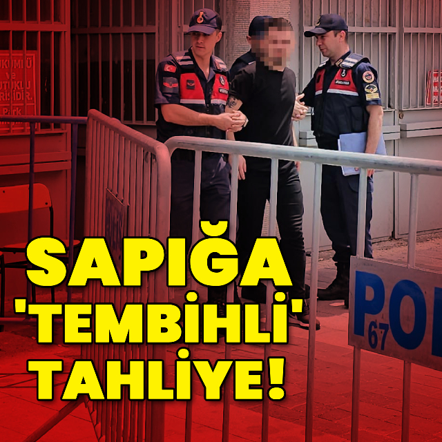 Sapığa 'tembihli' tahliye!